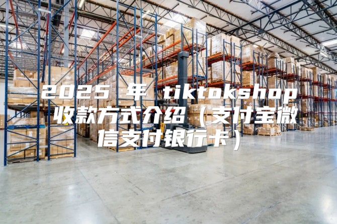 2025 年 tiktokshop 收款方式介绍支付宝微信支付银行卡