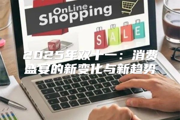 2025年双十一：消费盛宴的新变化与新趋势