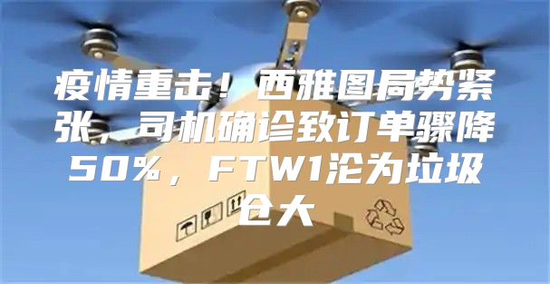 疫情重击！西雅图局势紧张，司机确诊致订单骤降50%，FTW1沦为垃圾仓大