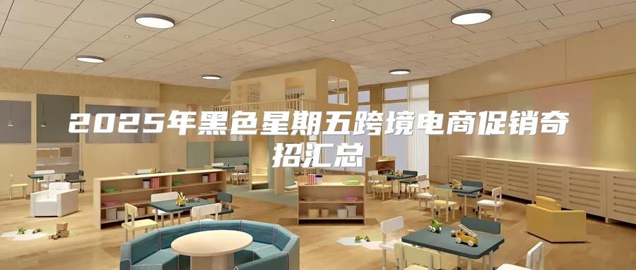 2025年黑色星期五跨境电商促销奇招汇总