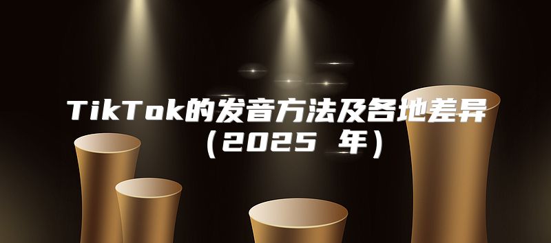 TikTok的发音方法及各地差异2025 年