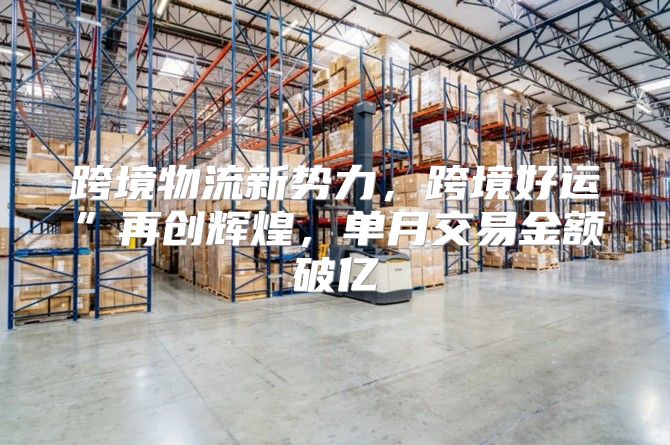 跨境物流新势力，跨境好运”再创辉煌，单月交易金额破亿