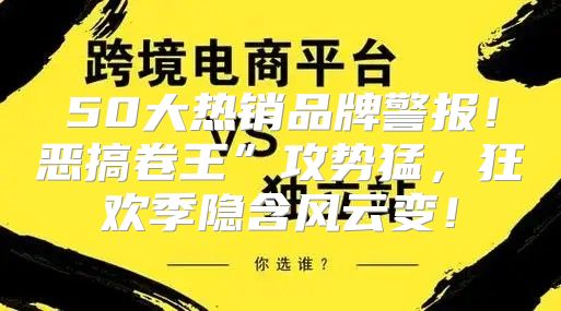 50大热销品牌警报！恶搞卷王”攻势猛，狂欢季隐含风云变！