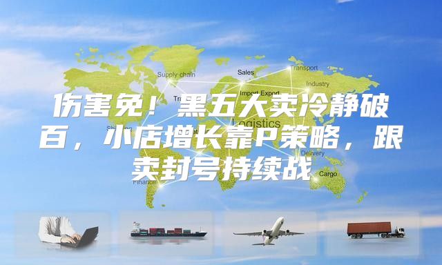 伤害免！黑五大卖冷静破百，小店增长靠P策略，跟卖封号持续战