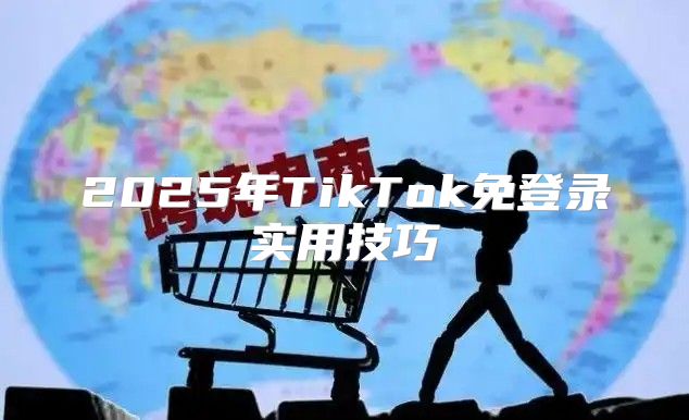 2025年TikTok免登录实用技巧