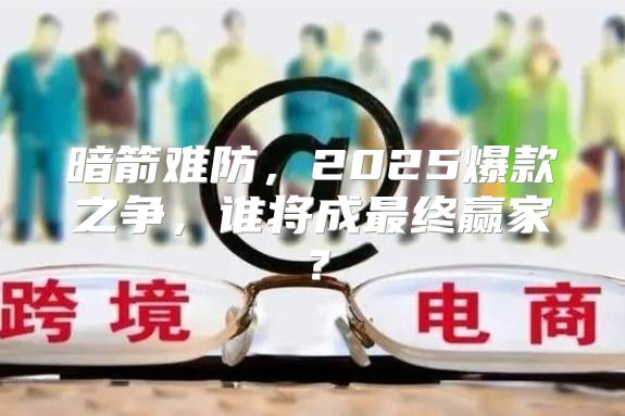 暗箭难防，2025爆款之争，谁将成最终赢家？