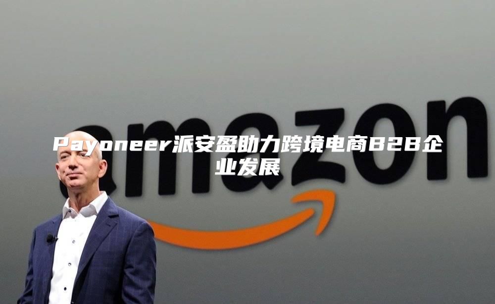 Payoneer派安盈助力跨境电商B2B企业发展