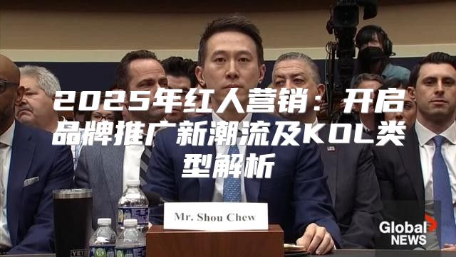 2025年红人营销：开启品牌推广新潮流及KOL类型解析