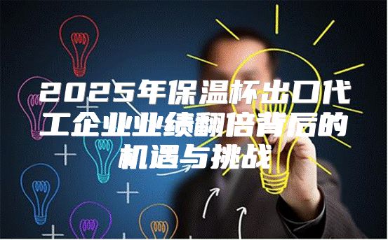 2025年保温杯出口代工企业业绩翻倍背后的机遇与挑战