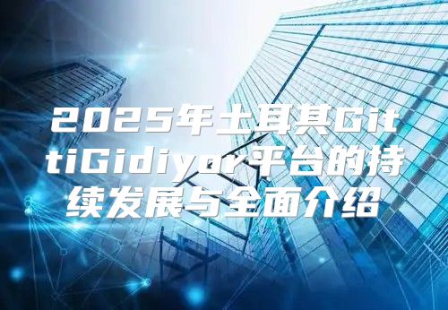 2025年土耳其GittiGidiyor平台的持续发展与全面介绍