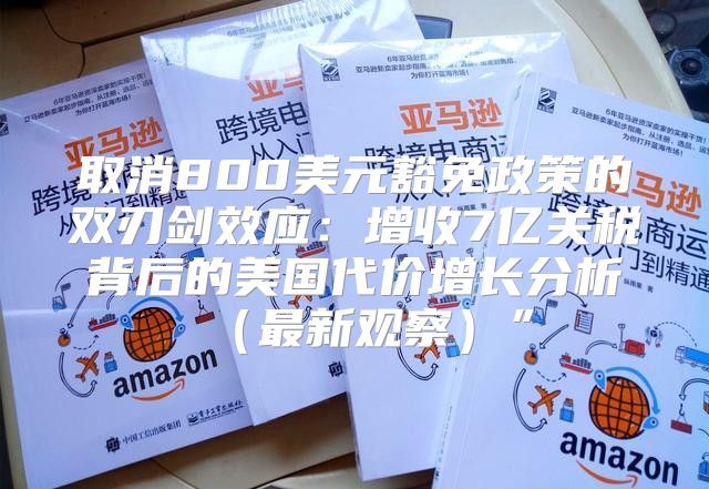 取消800美元豁免政策的双刃剑效应：增收7亿关税背后的美国代价增长分析最新观察”