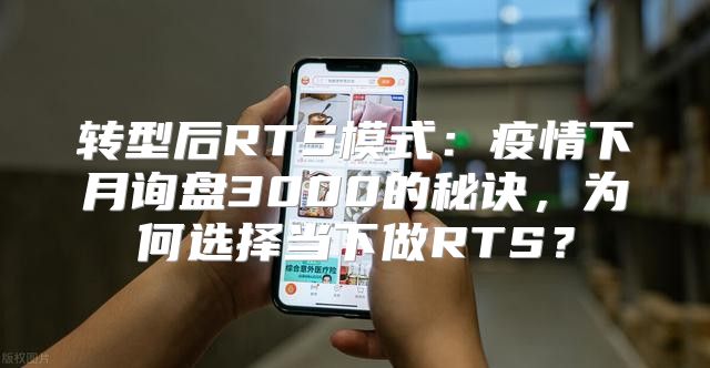 转型后RTS模式：疫情下月询盘3000的秘诀，为何选择当下做RTS？