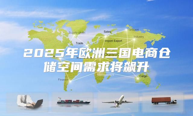 2025年欧洲三国电商仓储空间需求将飙升