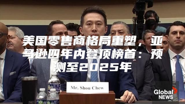 美国零售商格局重塑，亚马逊四年内登顶榜首：预测至2025年