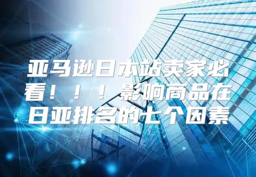 亚马逊日本站卖家必看！！！影响商品在日亚排名的七个因素