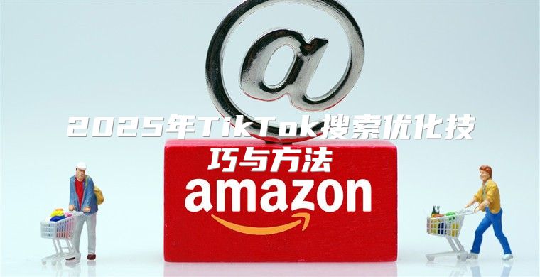 2025年TikTok搜索优化技巧与方法