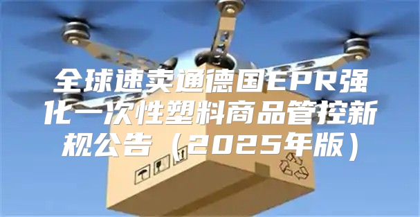 全球速卖通德国EPR强化一次性塑料商品管控新规公告2025年版