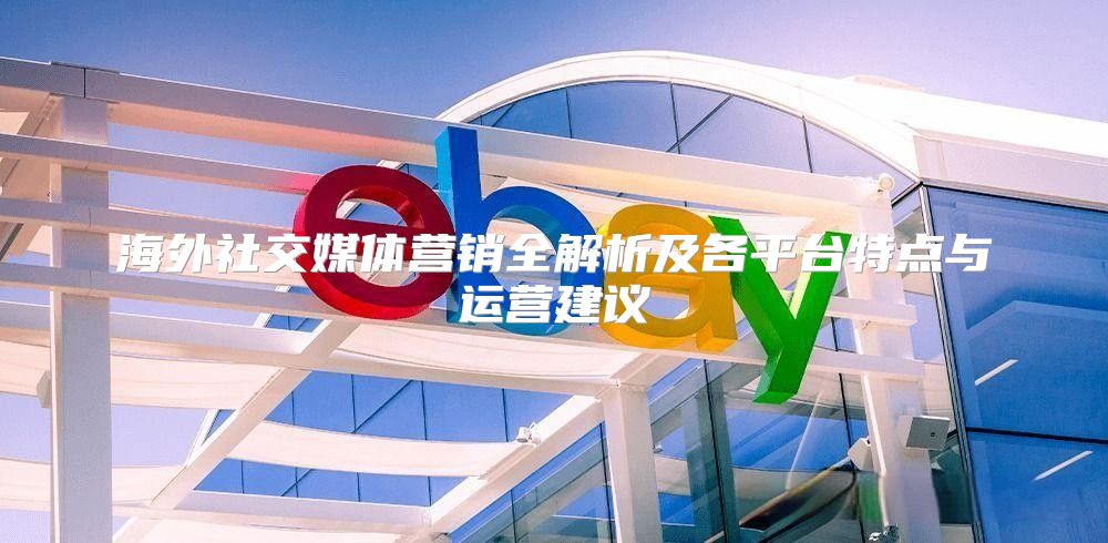 海外社交媒体营销全解析及各平台特点与运营建议