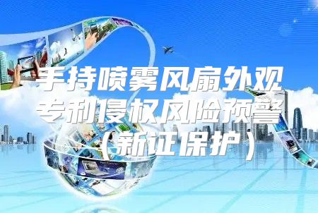 手持喷雾风扇外观专利侵权风险预警新证保护