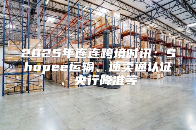 2025年连连跨境时讯：Shopee运输、速卖通认证、央行降准等