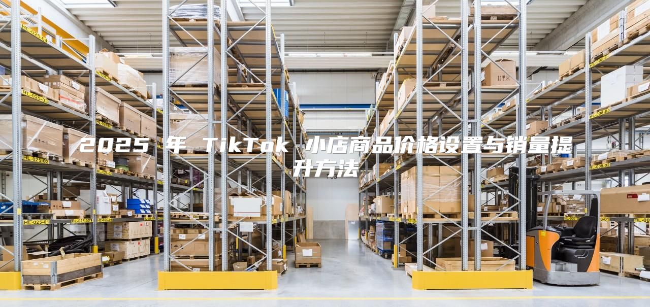 2025 年 TikTok 小店商品价格设置与销量提升方法