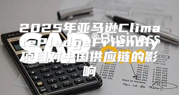 2025年亚马逊ClimatePledgeFriendly项目对中国供应链的影响