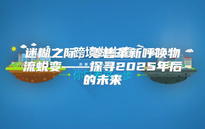 迷糊之际，零售革新呼唤物流蜕变——探寻2025年后的未来