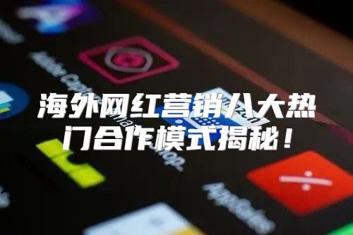海外网红营销八大热门合作模式揭秘！