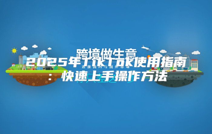 2025年TikTok使用指南：快速上手操作方法