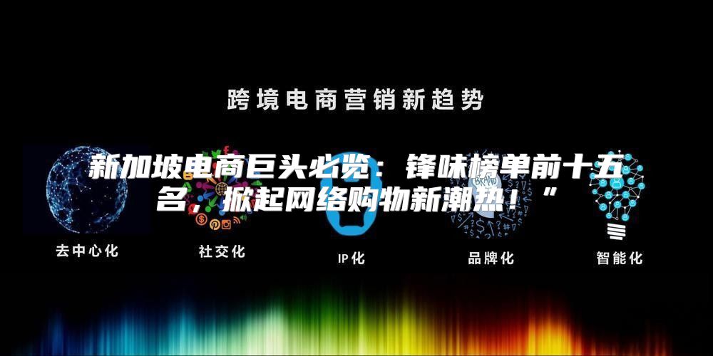 新加坡电商巨头必览：锋味榜单前十五名，掀起网络购物新潮热！”