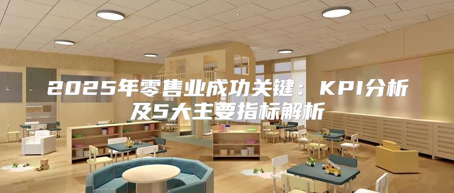 2025年零售业成功关键：KPI分析及5大主要指标解析