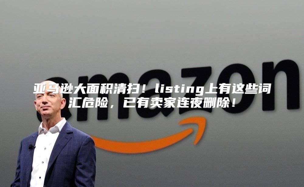 亚马逊大面积清扫！listing上有这些词汇危险，已有卖家连夜删除！