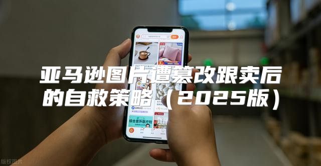 亚马逊图片遭篡改跟卖后的自救策略2025版