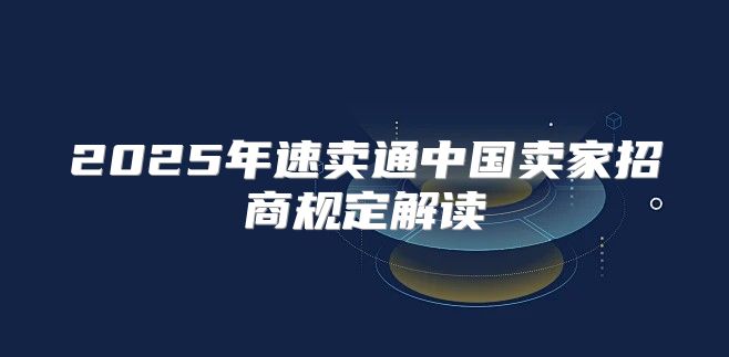 2025年速卖通中国卖家招商规定解读