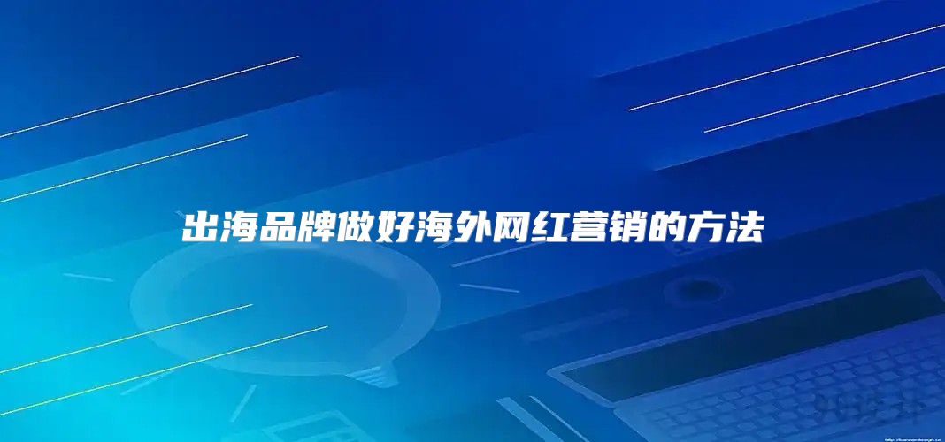 出海品牌做好海外网红营销的方法