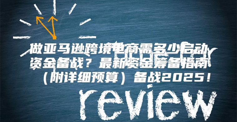 做亚马逊跨境电商需多少启动资金备战？最新资金筹备指南附详细预算备战2025！