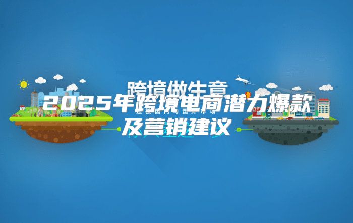2025年跨境电商潜力爆款及营销建议