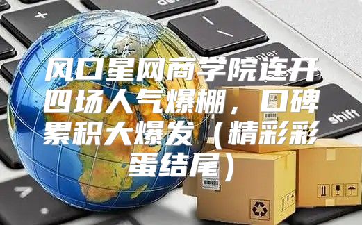 风口星网商学院连开四场人气爆棚，口碑累积大爆发精彩彩蛋结尾