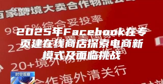 2025年Facebook在专页建在线商店探索电商新模式及面临挑战