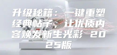 升级秘籍：一键重塑经典帖子，让优质内容焕发新生光彩 2025版