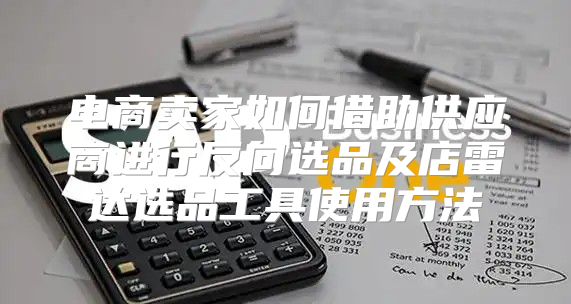 电商卖家如何借助供应商进行反向选品及店雷达选品工具使用方法