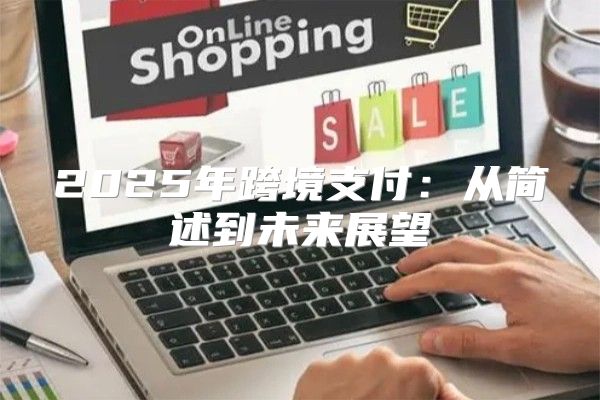 2025年跨境支付：从简述到未来展望