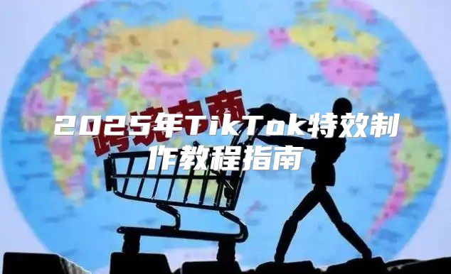 2025年TikTok特效制作教程指南
