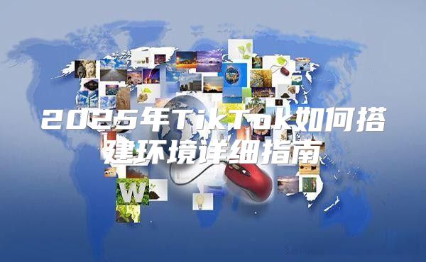 2025年TikTok如何搭建环境详细指南