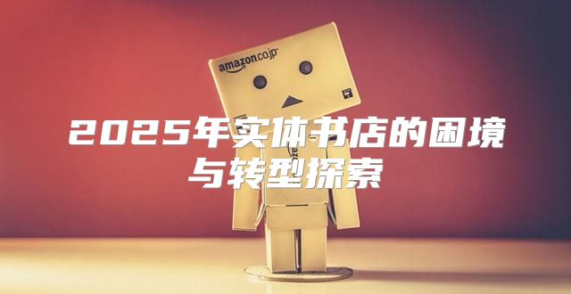 2025年实体书店的困境与转型探索