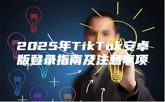 2025年TikTok安卓版登录指南及注意事项