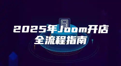 2025年Joom开店全流程指南