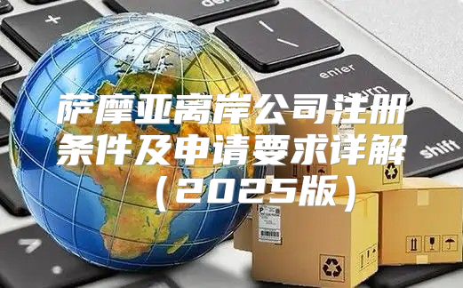 萨摩亚离岸公司注册条件及申请要求详解2025版