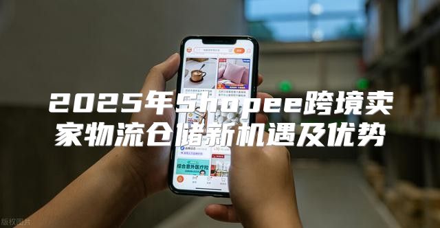 2025年Shopee跨境卖家物流仓储新机遇及优势