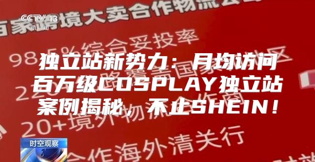 独立站新势力：月均访问百万级COSPLAY独立站案例揭秘，不止SHEIN！